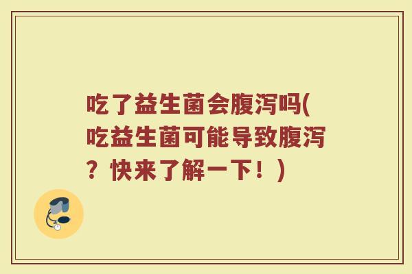 吃了益生菌会腹泻吗(吃益生菌可能导致腹泻？快来了解一下！)