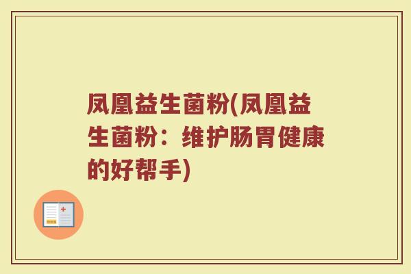 凤凰益生菌粉(凤凰益生菌粉：维护肠胃健康的好帮手)