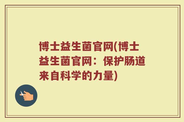 博士益生菌官网(博士益生菌官网：保护肠道来自科学的力量)