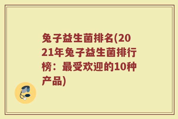 兔子益生菌排名(2021年兔子益生菌排行榜：最受欢迎的10种产品)