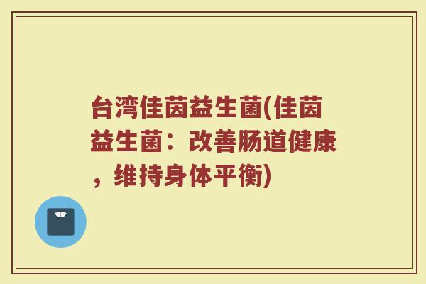 台湾佳茵益生菌(佳茵益生菌：改善肠道健康，维持身体平衡)