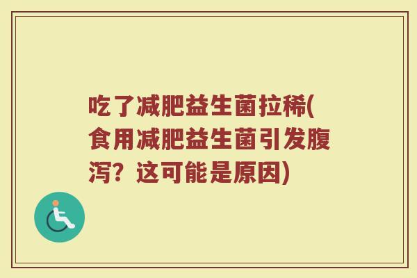 吃了减肥益生菌拉稀(食用减肥益生菌引发腹泻？这可能是原因)