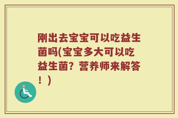 刚出去宝宝可以吃益生菌吗(宝宝多大可以吃益生菌？营养师来解答！)