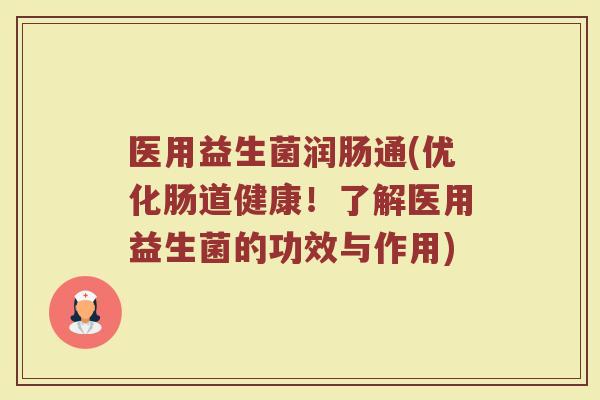 医用益生菌润肠通(优化肠道健康！了解医用益生菌的功效与作用)