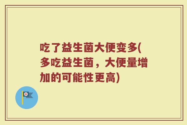 吃了益生菌大便变多(多吃益生菌，大便量增加的可能性更高)