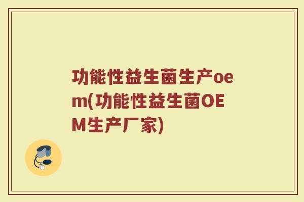 功能性益生菌生产oem(功能性益生菌OEM生产厂家)