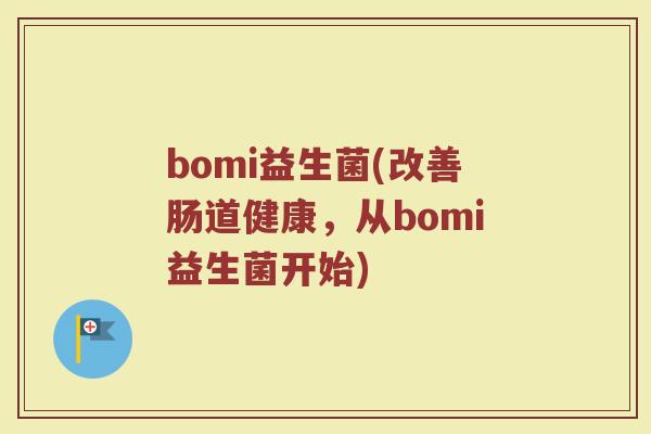 bomi益生菌(改善肠道健康，从bomi益生菌开始)