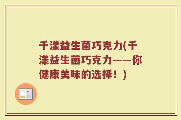 千漾益生菌巧克力(千漾益生菌巧克力——你健康美味的选择！)