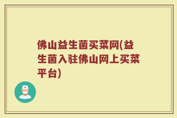 佛山益生菌买菜网(益生菌入驻佛山网上买菜平台)