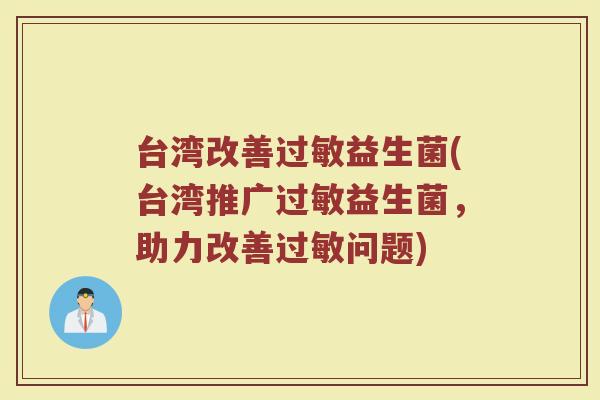 台湾改善过敏益生菌(台湾推广过敏益生菌，助力改善过敏问题)
