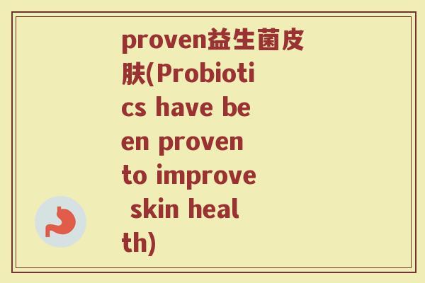 proven益生菌皮肤(Probiotics have been proven to improve skin health)
