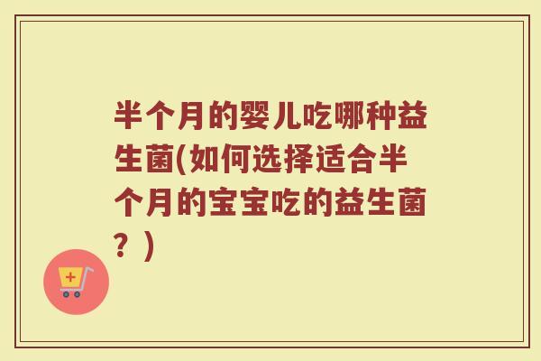 半个月的婴儿吃哪种益生菌(如何选择适合半个月的宝宝吃的益生菌？)
