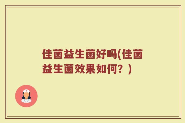 佳菌益生菌好吗(佳菌益生菌效果如何？)