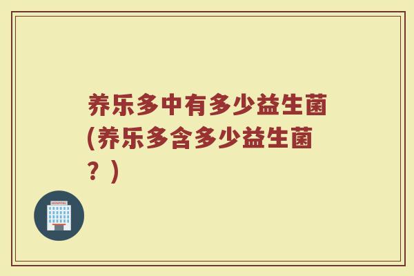 养乐多中有多少益生菌(养乐多含多少益生菌？)