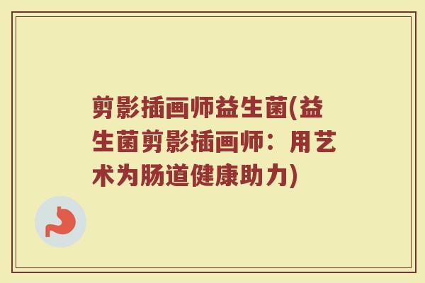 剪影插画师益生菌(益生菌剪影插画师：用艺术为肠道健康助力)