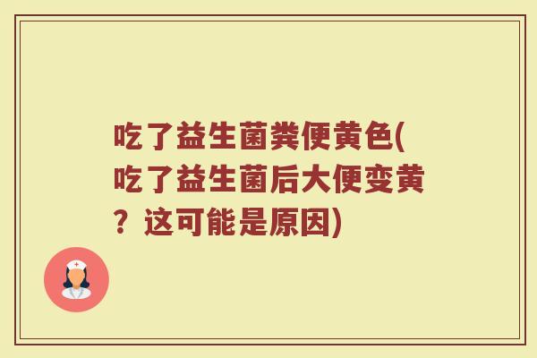 吃了益生菌粪便黄色(吃了益生菌后大便变黄？这可能是原因)