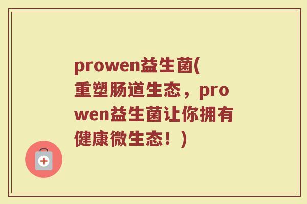 prowen益生菌(重塑肠道生态，prowen益生菌让你拥有健康微生态！)