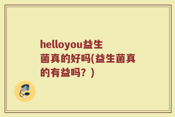 helloyou益生菌真的好吗(益生菌真的有益吗？)