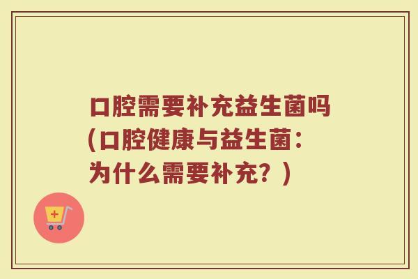口腔需要补充益生菌吗(口腔健康与益生菌：为什么需要补充？)