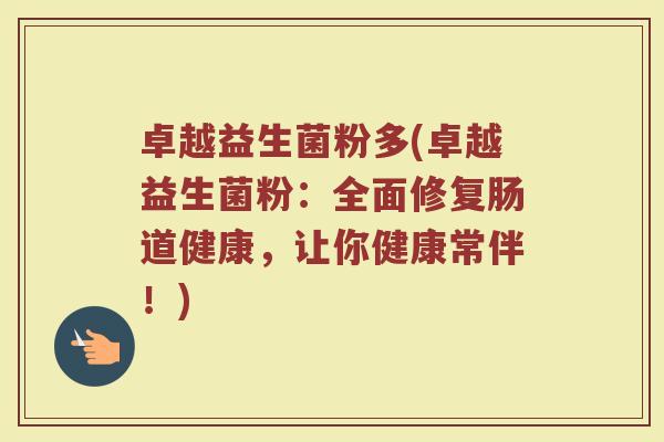 卓越益生菌粉多(卓越益生菌粉：全面修复肠道健康，让你健康常伴！)