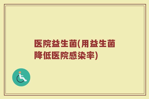 医院益生菌(用益生菌降低医院感染率)