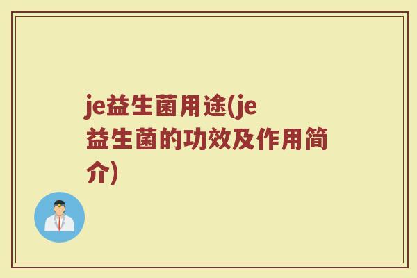 je益生菌用途(je益生菌的功效及作用简介)