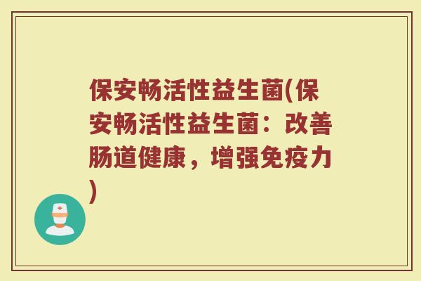 保安畅活性益生菌(保安畅活性益生菌：改善肠道健康，增强免疫力)