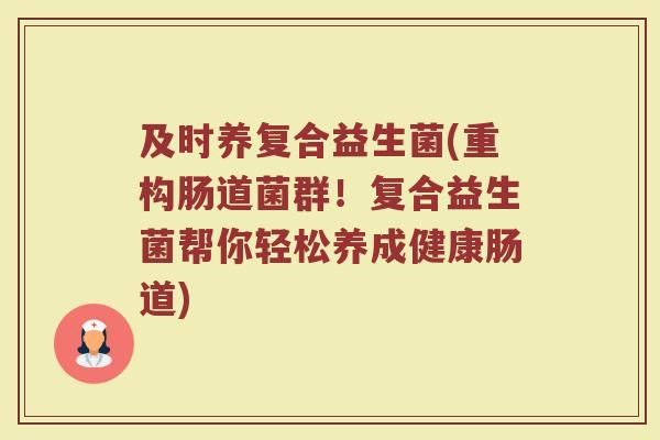 及时养复合益生菌(重构肠道菌群！复合益生菌帮你轻松养成健康肠道)