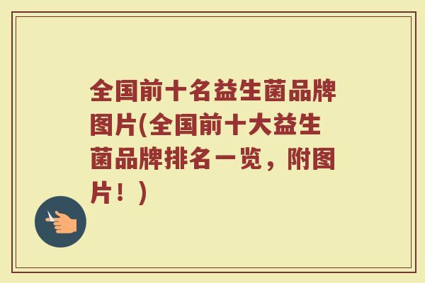 全国前十名益生菌品牌图片(全国前十大益生菌品牌排名一览，附图片！)