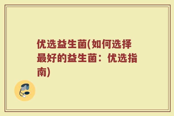 优选益生菌(如何选择最好的益生菌：优选指南)