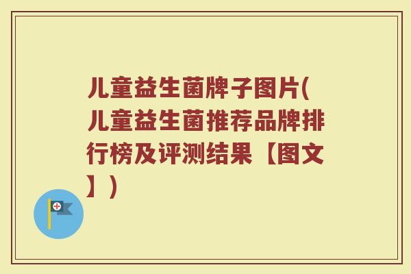儿童益生菌牌子图片(儿童益生菌推荐品牌排行榜及评测结果【图文】)