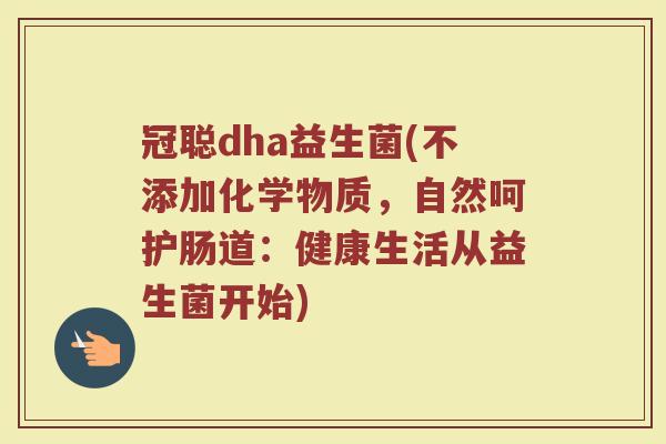 冠聪dha益生菌(不添加化学物质，自然呵护肠道：健康生活从益生菌开始)