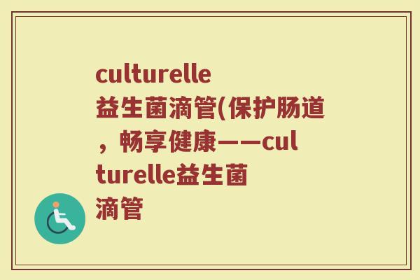 culturelle益生菌滴管(保护肠道,畅享健康——culturelle益生菌滴管 culturelle益生菌滴管(保护肠道,畅享健康——culturelle益生菌滴管
