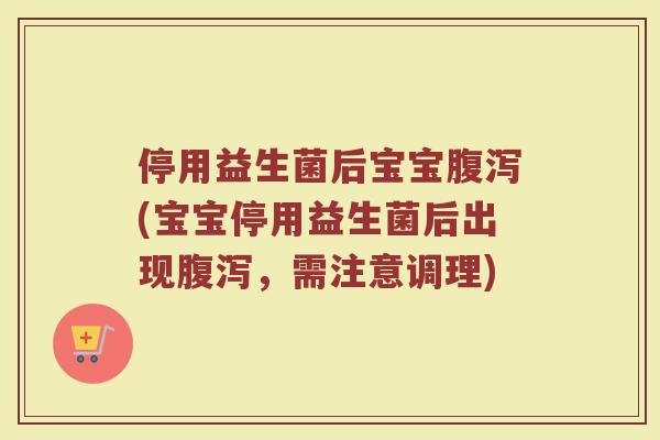 停用益生菌后宝宝(宝宝停用益生菌后出现,需注意调理) 停用益生菌后宝宝(宝宝停用益生菌后出现,需注意调理)