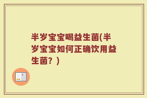 半岁宝宝喝益生菌(半岁宝宝如何正确饮用益生菌？)