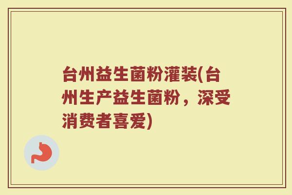 台州益生菌粉灌装(台州生产益生菌粉，深受消费者喜爱)