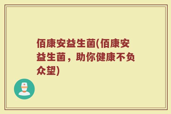 佰康安益生菌(佰康安益生菌，助你健康不负众望)