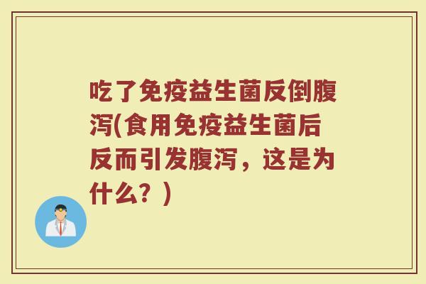 吃了免疫益生菌反倒腹泻(食用免疫益生菌后反而引发腹泻，这是为什么？)
