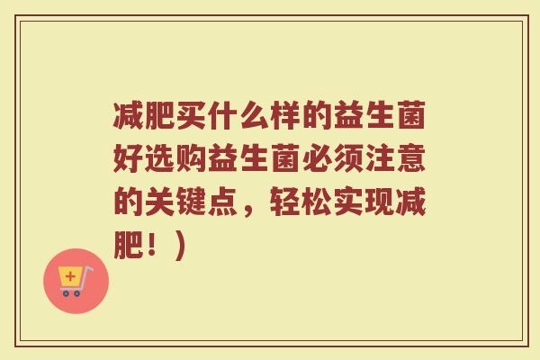 买什么样的益生菌好选购益生菌必须注意的关键点，轻松实现！)