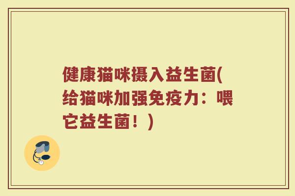 健康猫咪摄入益生菌(给猫咪加强免疫力：喂它益生菌！)
