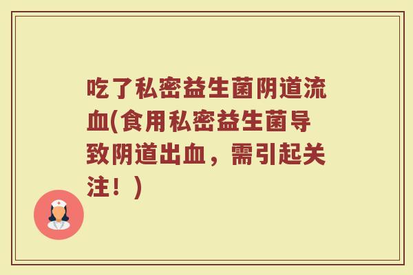 吃了私密益生菌流(食用私密益生菌导致出,需引起关注!) 吃了私密益生菌流(食用私密益生菌导致出,需引起关注!)