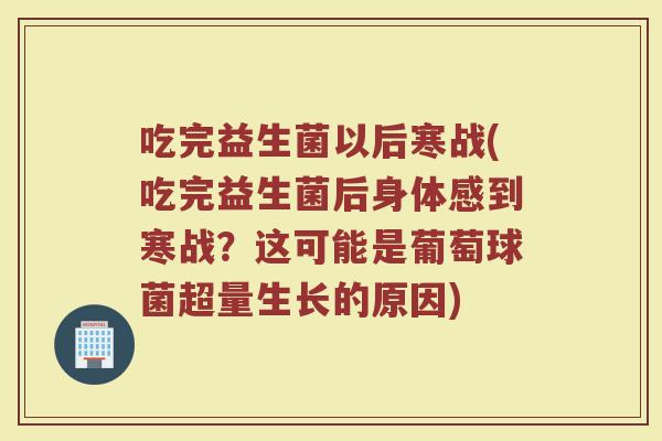 吃完益生菌以后寒战(吃完益生菌后身体感到寒战？这可能是葡萄球菌超量生长的原因)