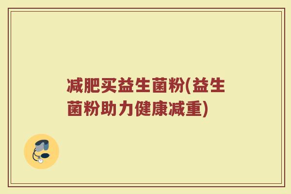 减肥买益生菌粉(益生菌粉助力健康减重)