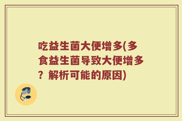 吃益生菌大便增多(多食益生菌导致大便增多？解析可能的原因)