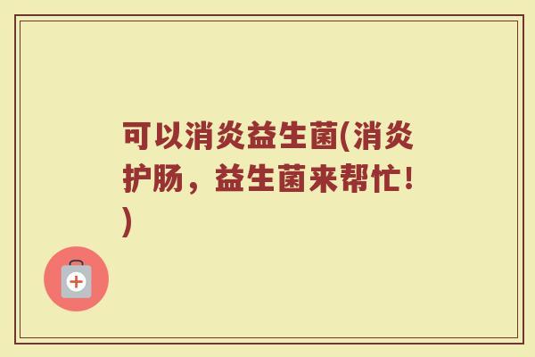 可以消炎益生菌(消炎护肠，益生菌来帮忙！)