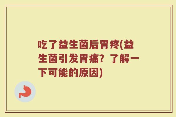 吃了益生菌后胃疼(益生菌引发胃痛？了解一下可能的原因)