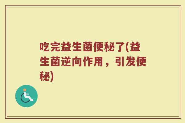 吃完益生菌了(益生菌逆向作用,引发) 吃完益生菌了(益生菌逆向作用,引发)