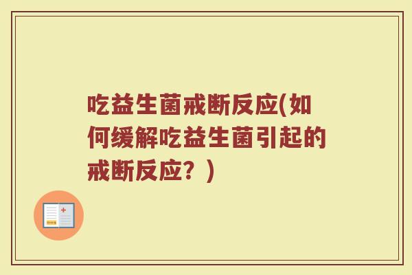 吃益生菌戒断反应(如何缓解吃益生菌引起的戒断反应？)