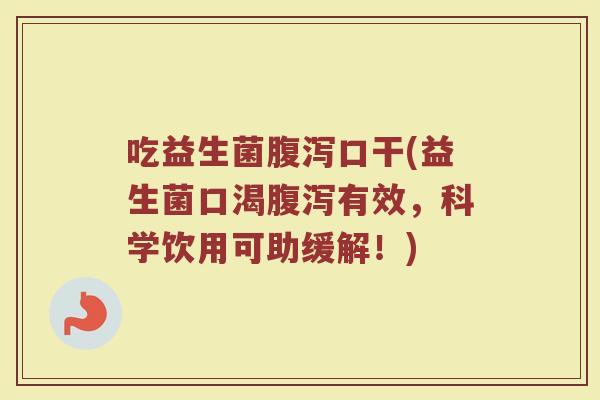 吃益生菌腹泻口干(益生菌口渴腹泻有效，科学饮用可助缓解！)