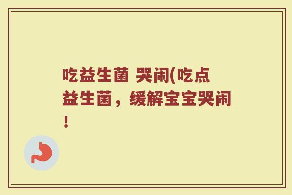 吃益生菌 哭闹(吃点益生菌，缓解宝宝哭闹！